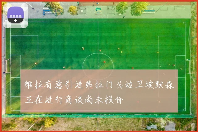维拉有意引进弗拉门戈边卫埃默森正在进行商谈尚未报价