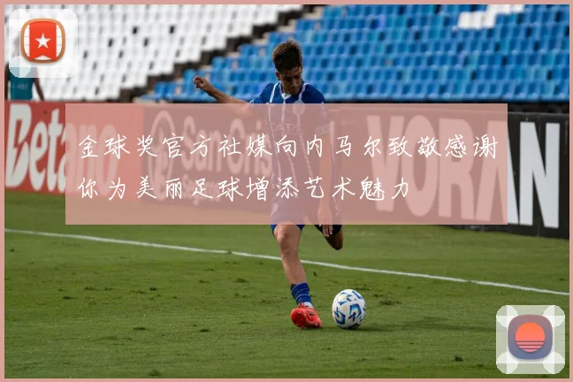金球奖官方社媒向内马尔致敬感谢你为美丽足球增添艺术魅力