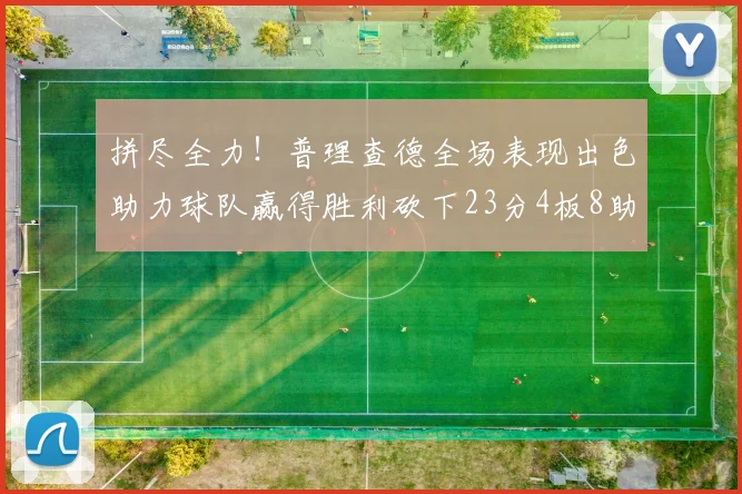 拼尽全力！普理查德全场表现出色助力球队赢得胜利砍下23分4板8助2断三分命中率高达43
