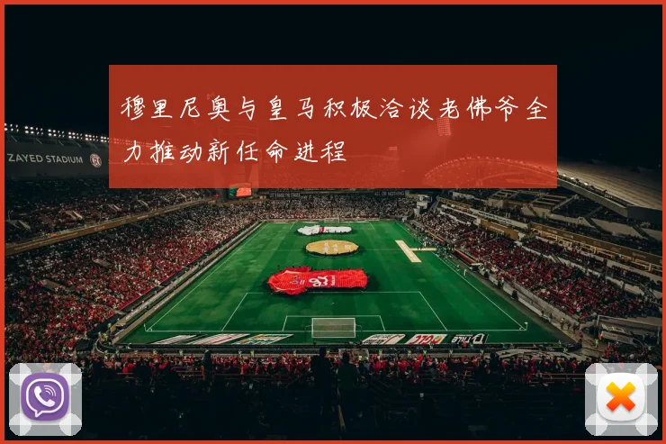 穆里尼奥与皇马积极洽谈老佛爷全力推动新任命进程