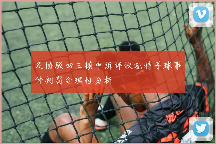 足协驳回三镇申诉评议孔特手球事件判罚合理性分析