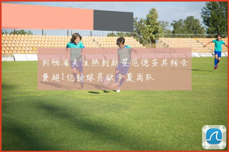 利物浦关注热刺新星范德芬其转会费超1亿镑球员欲今夏离队