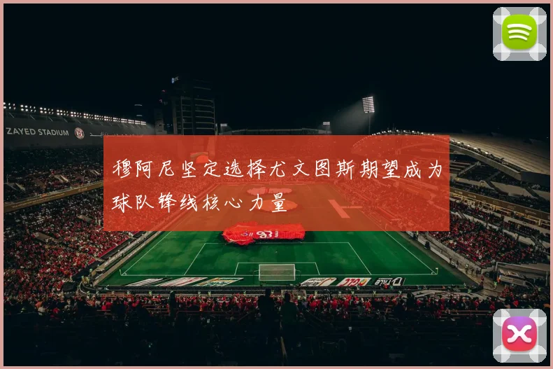 穆阿尼坚定选择尤文图斯期望成为球队锋线核心力量