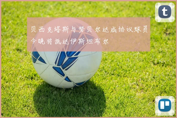 贝西克塔斯与努贝尔达成协议球员今晚将抵达伊斯坦布尔